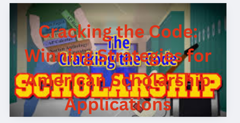 Cracking the Code: Winning Strategies for American Scholarship Applications