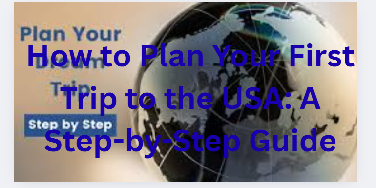 How to Plan Your First Trip to the USA: A Step-by-Step Guide